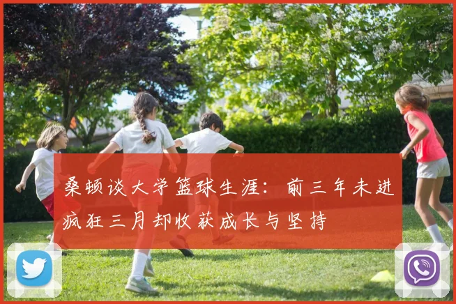 桑顿谈大学篮球生涯：前三年未进疯狂三月却收获成长与坚持