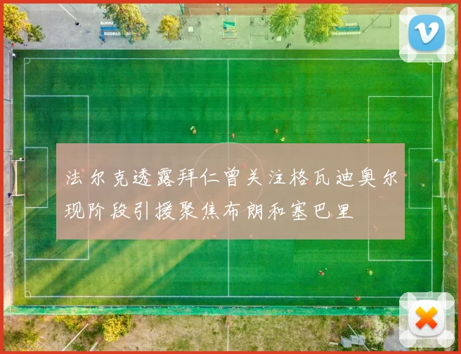 法尔克透露拜仁曾关注格瓦迪奥尔现阶段引援聚焦布朗和塞巴里