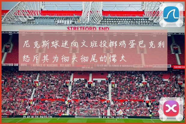 尼克斯球迷向文班投掷鸡蛋巴克利怒斥其为彻头彻尾的懦夫
