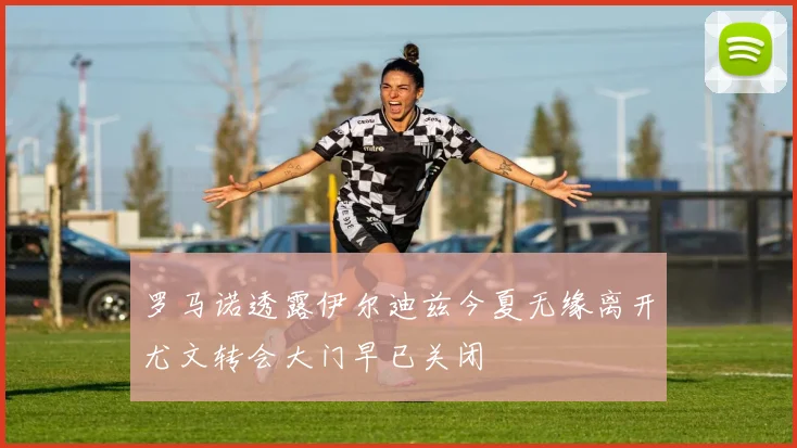 罗马诺透露伊尔迪兹今夏无缘离开尤文转会大门早已关闭