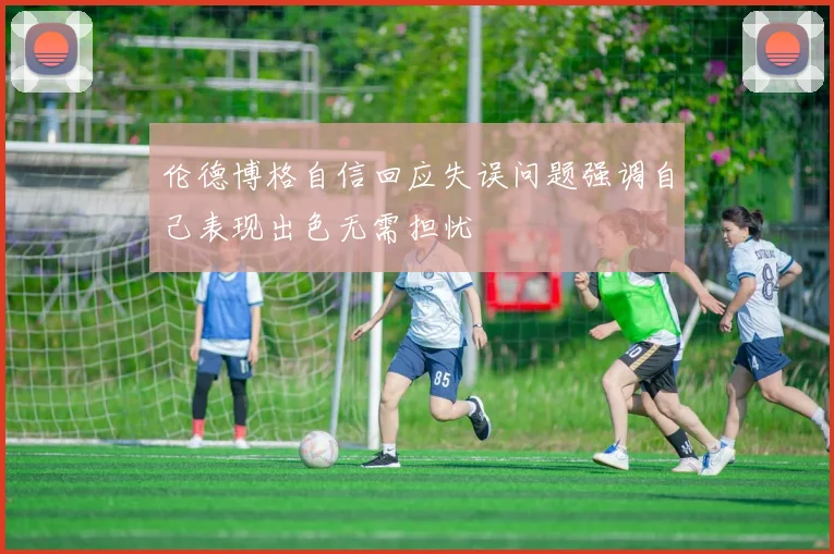 伦德博格自信回应失误问题强调自己表现出色无需担忧